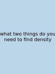 What Two Things Do You Need To Find Density