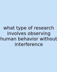 What Type Of Research Involves Observing Human Behavior Without Interference
