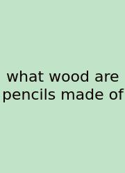 What Wood Are Pencils Made Of