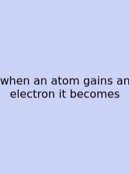 When An Atom Gains An Electron It Becomes