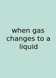 When Gas Changes To A Liquid