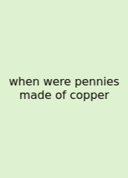 When Were Pennies Made Of Copper