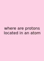 Where Are Protons Located In An Atom