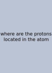 Where Are The Protons Located In The Atom