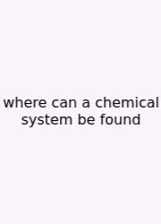 Where Can A Chemical System Be Found