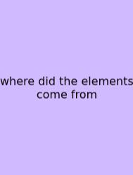 Where Did The Elements Come From