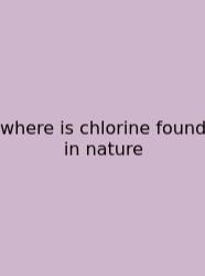 Where Is Chlorine Found In Nature