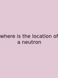 Where Is The Location Of A Neutron