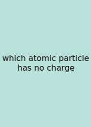 Which Atomic Particle Has No Charge