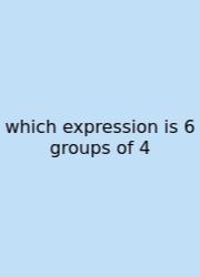 Which Expression Is 6 Groups Of 4