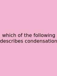 Which Of The Following Describes Condensation
