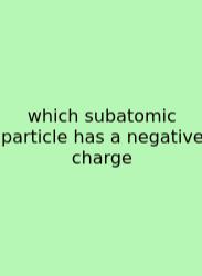 Which Subatomic Particle Has A Negative Charge
