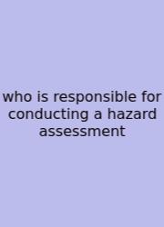 Who Is Responsible For Conducting A Hazard Assessment