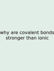 Why Are Covalent Bonds Stronger Than Ionic