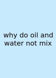 Why Do Oil And Water Not Mix
