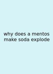 Why Does A Mentos Make Soda Explode