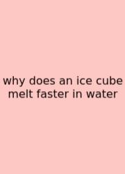 Why Does An Ice Cube Melt Faster In Water