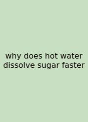 Why Does Hot Water Dissolve Sugar Faster