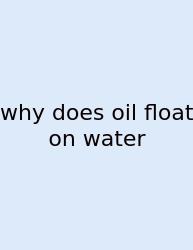 Why Does Oil Float On Water