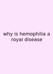 Why Is Hemophilia A Royal Disease
