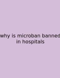 Why Is Microban Banned In Hospitals