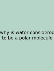 Why Is Water Considered To Be A Polar Molecule