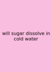 Will Sugar Dissolve In Cold Water