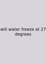 Will Water Freeze At 27 Degrees