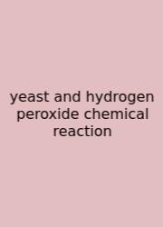 Yeast And Hydrogen Peroxide Chemical Reaction